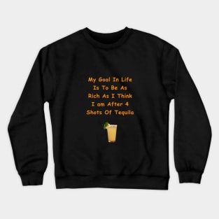 My Goal In Life Is To Be As Rich As I Think I Am After 4 Shots Of Tequila Crewneck Sweatshirt